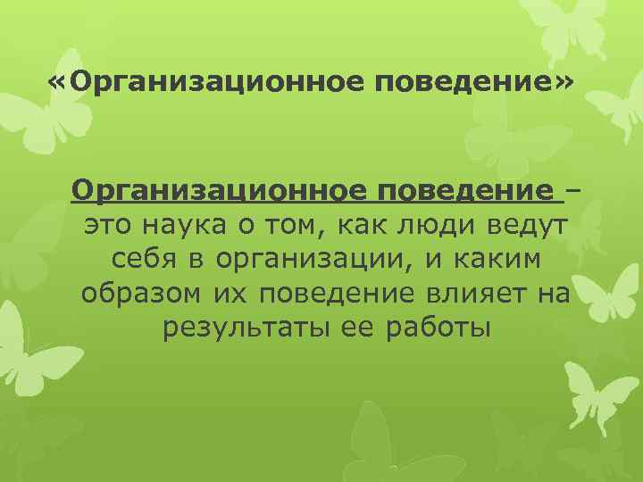  «Организационное поведение» Организационное поведение – это наука о том, как люди ведут себя