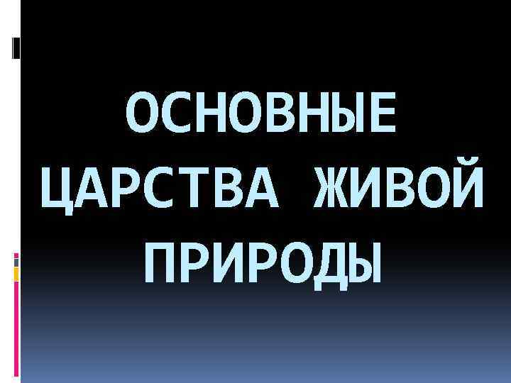 ОСНОВНЫЕ ЦАРСТВА ЖИВОЙ ПРИРОДЫ 