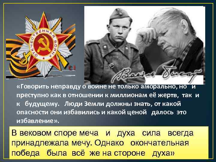  «Говорить неправду о войне не только аморально, но и преступно как в отношении