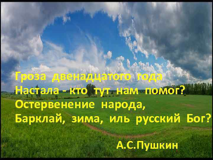 Гроза двенадцатого года Настала - кто тут нам помог? Остервенение народа, Барклай, зима, иль