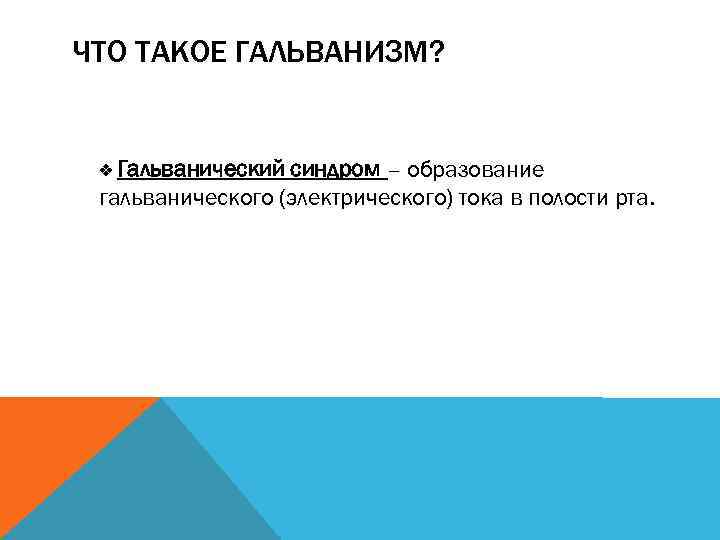 ЧТО ТАКОЕ ГАЛЬВАНИЗМ? Гальванический синдром – образование гальванического (электрического) тока в полости рта. 