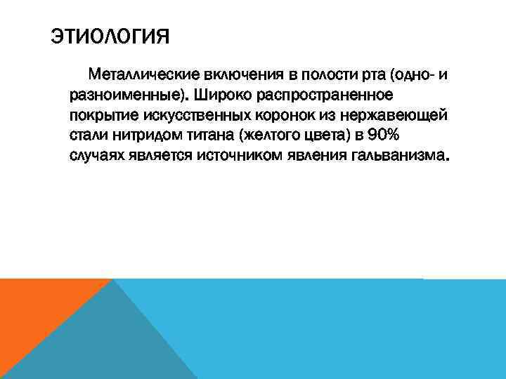 ЭТИОЛОГИЯ Металлические включения в полости рта (одно- и разноименные). Широко распространенное покрытие искусственных коронок