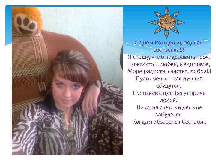С Днем Рожденья, родная сестренка!!! Я спешу, чтоб поздравить тебя, Пожелать и любви, и