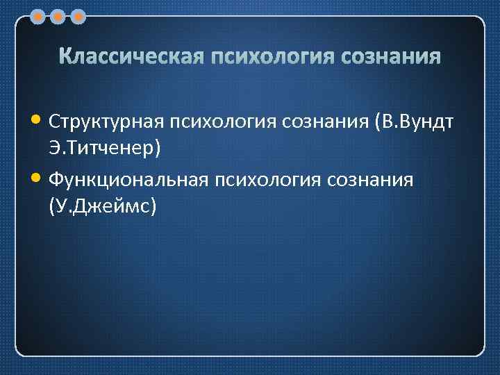 Классическая психология сознания • Структурная психология сознания (В. Вундт Э. Титченер) • Функциональная психология