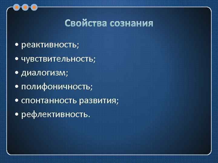 Свойства сознания • реактивность; • чувствительность; • диалогизм; • полифоничность; • спонтанность развития; •