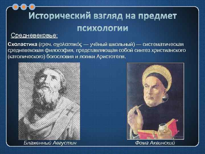 Исторический взгляд на предмет психологии Средневековье: Схоластика (греч. σχολαστικός — учёный школьный) — систематическая