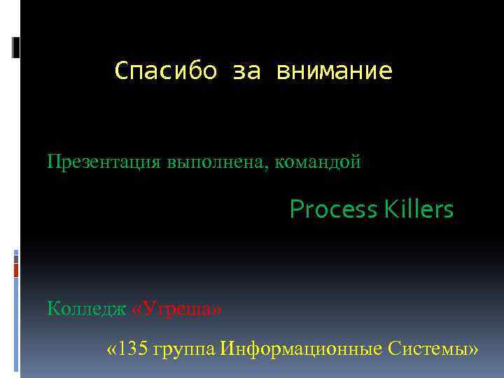 Спасибо за внимание Презентация выполнена, командой Process Killers Колледж «Угреша» « 135 группа Информационные