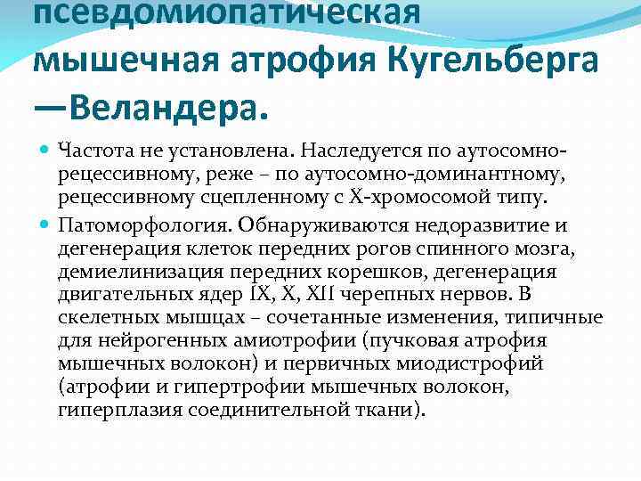 псевдомиопатическая мышечная атрофия Кугельберга —Веландера. Частота не установлена. Наследуется по аутосомнорецессивному, реже – по