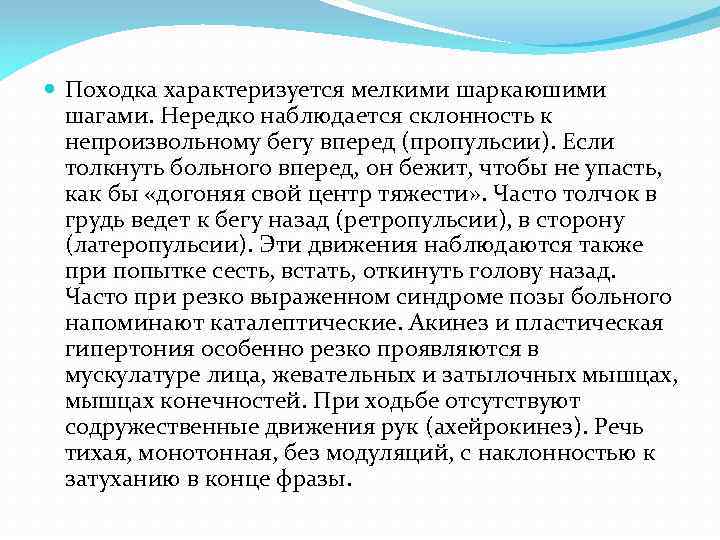  Походка характеризуется мелкими шаркаюшими шагами. Нередко наблюдается склонность к непроизвольному бегу вперед (пропульсии).