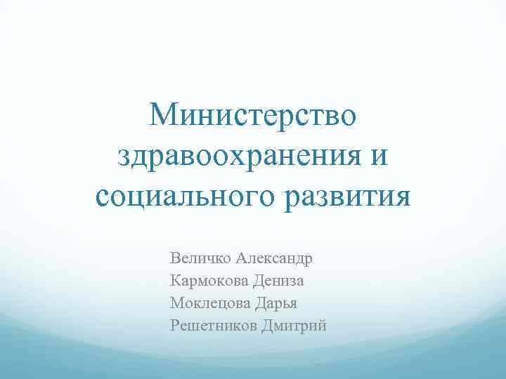 Министерство здравоохранения и социального развития Величко Александр Кармокова Дениза Моклецова Дарья Решетников Дмитрий 
