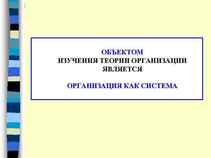 ОБЪЕКТОМ ИЗУЧЕНИЯ ТЕОРИИ ОРГАНИЗАЦИИ ЯВЛЯЕТСЯ ОРГАНИЗАЦИЯ КАК СИСТЕМА 