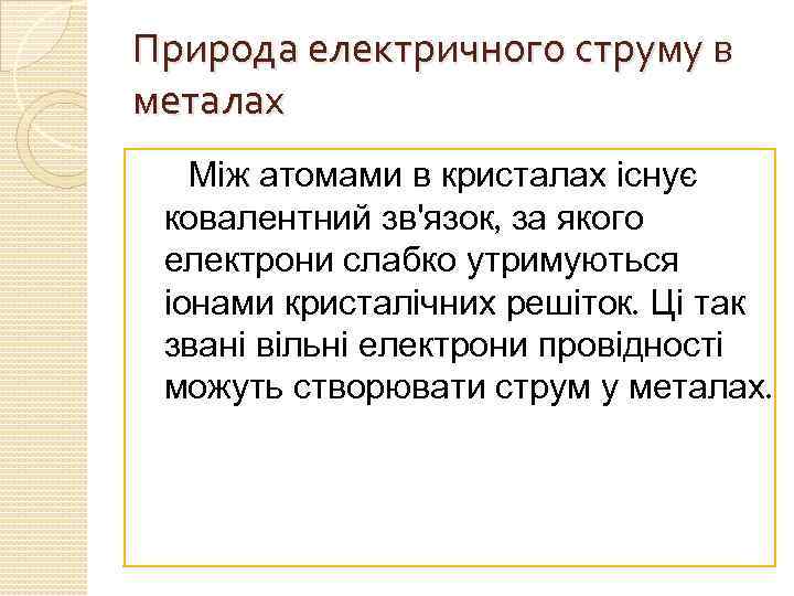 Природа електричного струму в металах Між атомами в кристалах існує ковалентний зв'язок, за якого