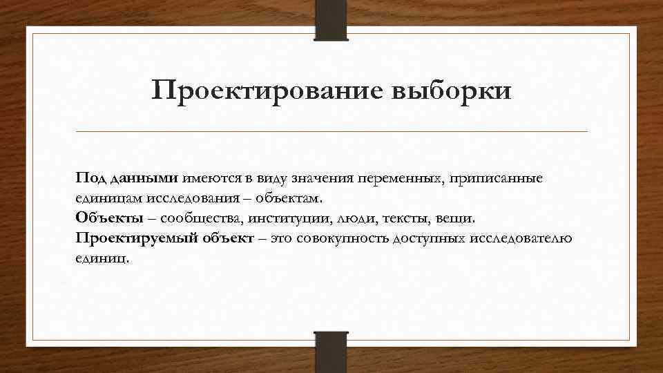 Проектирование выборки Под данными имеются в виду значения переменных, приписанные единицам исследования – объектам.