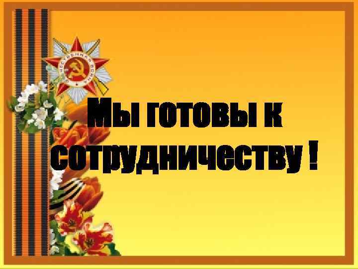 Мы готовы к сотрудничеству ! 