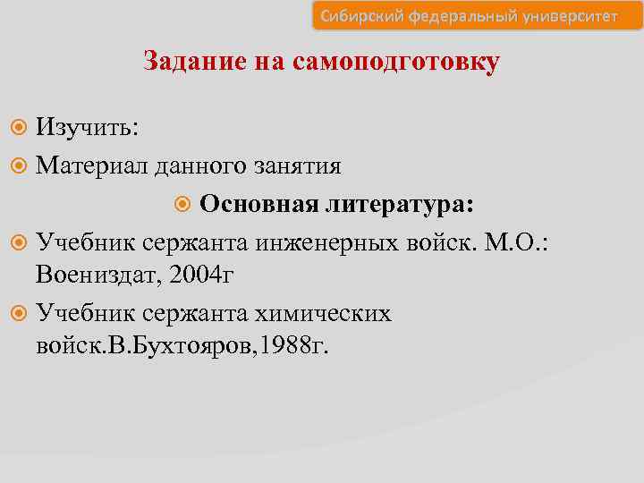 Сибирский федеральный университет Задание на самоподготовку Изучить: Материал данного занятия Основная литература: Учебник сержанта
