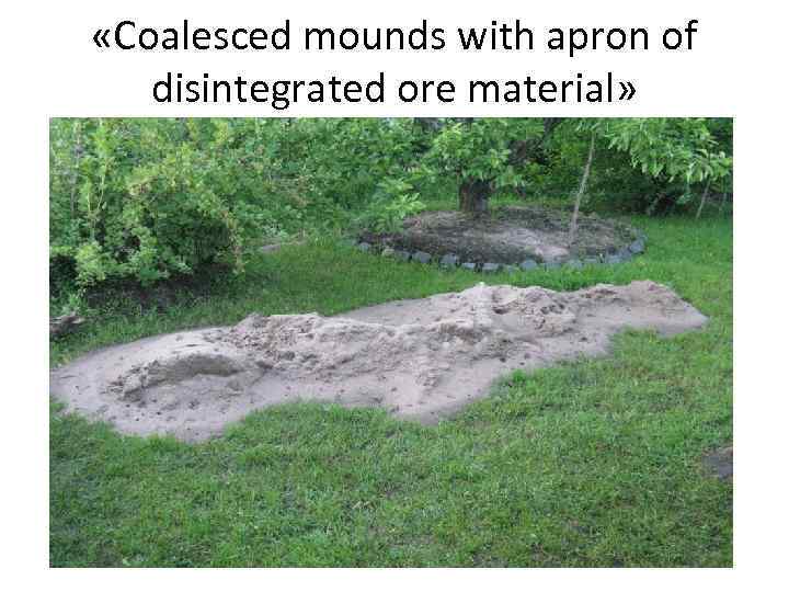  «Coalesced mounds with apron of disintegrated ore material» 