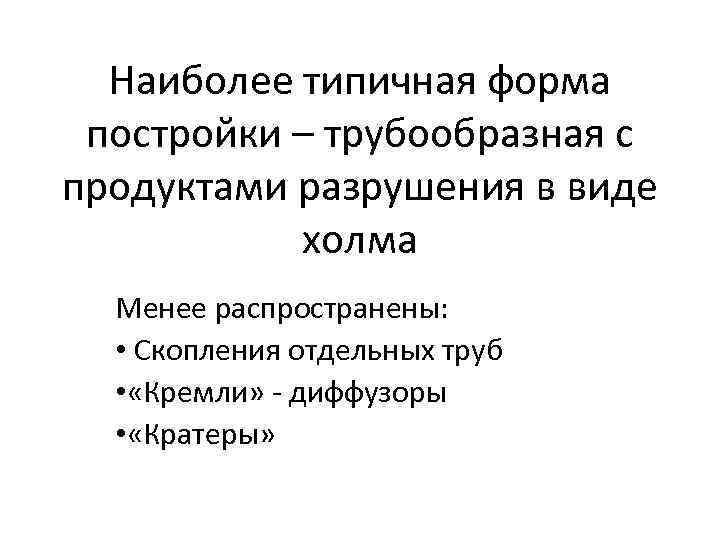 Наиболее типичная форма постройки – трубообразная с продуктами разрушения в виде холма Менее распространены: