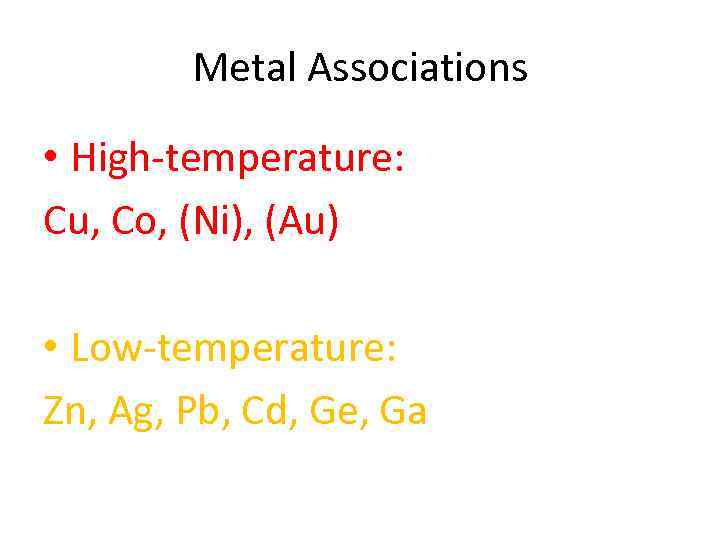 Metal Associations • High-temperature: Cu, Co, (Ni), (Au) • Low-temperature: Zn, Ag, Pb, Cd,