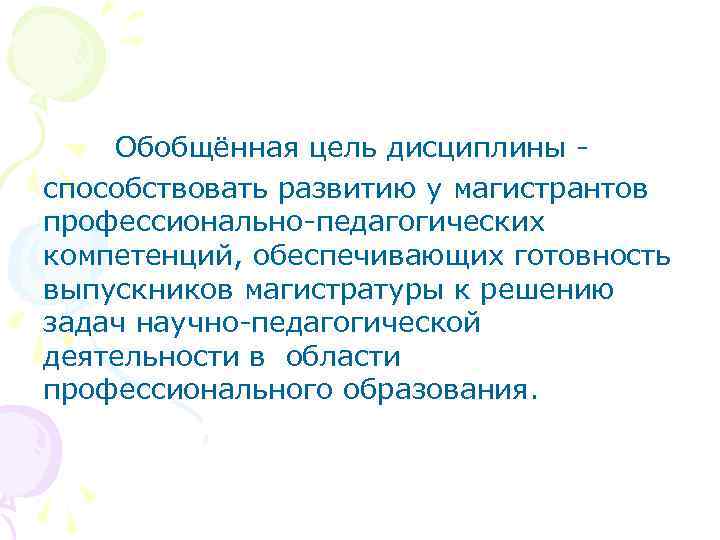 Обобщённая цель дисциплины способствовать развитию у магистрантов профессионально-педагогических компетенций, обеспечивающих готовность выпускников магистратуры к