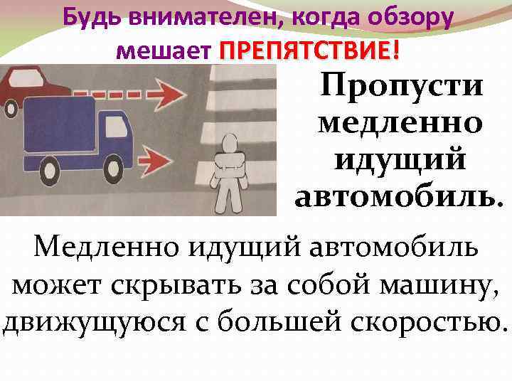 Будь внимателен, когда обзору мешает ПРЕПЯТСТВИЕ! Пропусти медленно идущий автомобиль. Медленно идущий автомобиль может