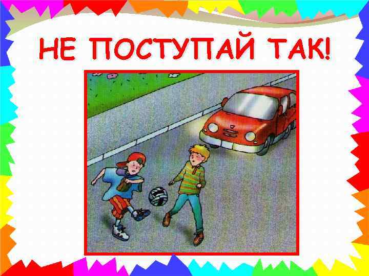 НЕ ПОСТУПАЙ ТАК! 