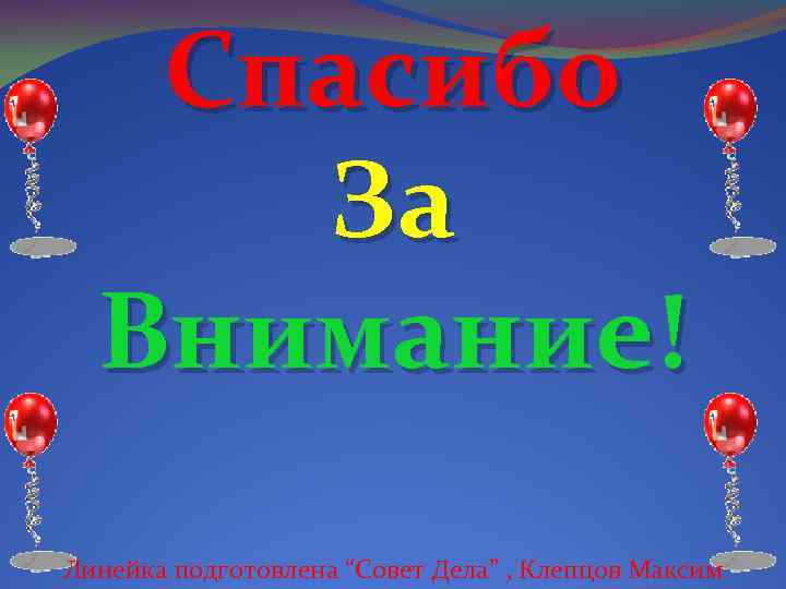 Спасибо За Внимание! Линейка подготовлена “Совет Дела” , Клепцов Максим 