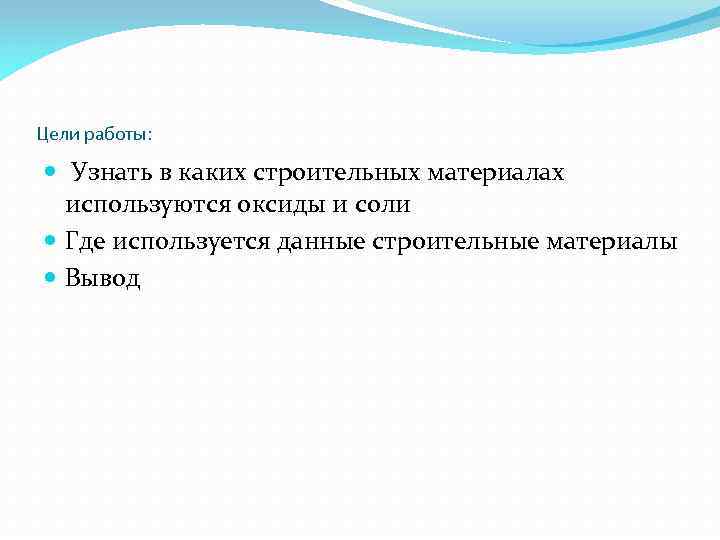 Цели работы: Узнать в каких строительных материалах используются оксиды и соли Где используется данные