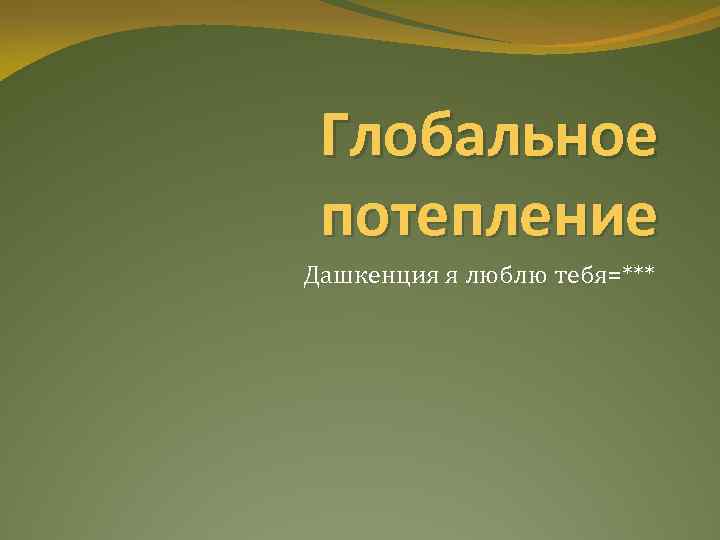 Глобальное потепление Дашкенция я люблю тебя=*** 