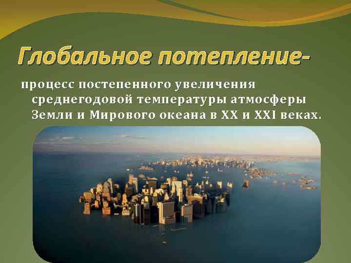 Глобальное потеплениепроцесс постепенного увеличения среднегодовой температуры атмосферы Земли и Мирового океана в XX и