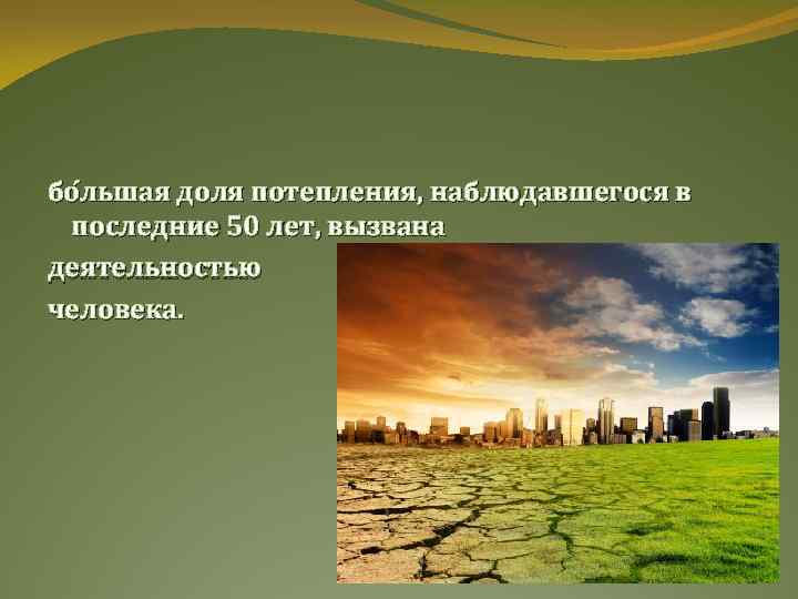 бо льшая доля потепления, наблюдавшегося в последние 50 лет, вызвана деятельностью человека. 