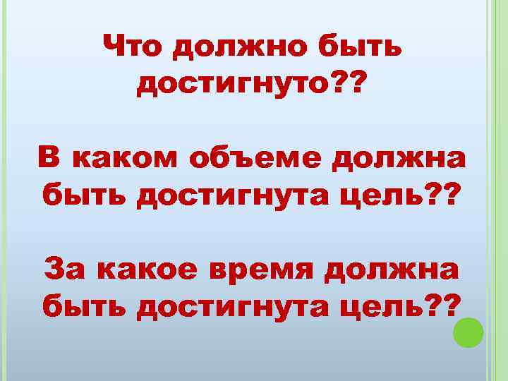 Что должно быть достигнуто? ? В каком объеме должна быть достигнута цель? ? За