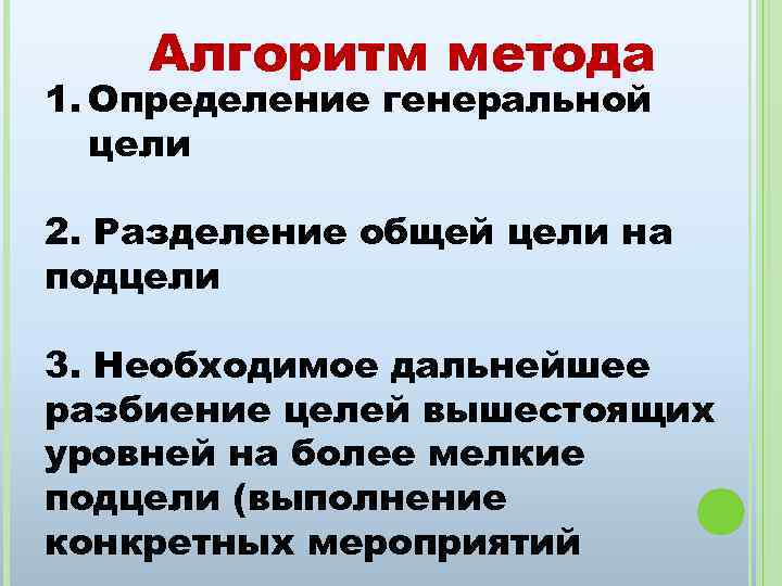 Алгоритм метода 1. Определение генеральной цели 2. Разделение общей цели на подцели 3. Необходимое