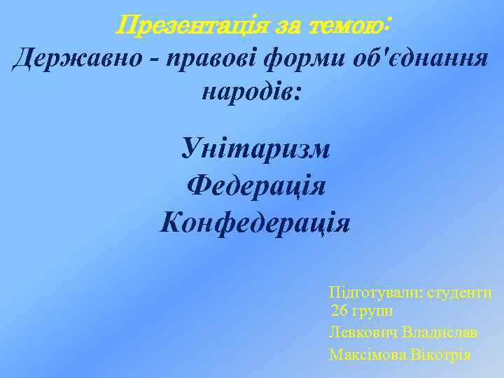 Презентація за темою: Державно - правові форми об'єднання народів: Унітаризм Федерація Конфедерація Підготували: студенти