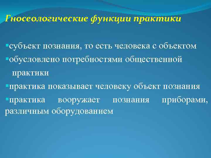 Гносеологические функции практики §субъект познания, то есть человека с объектом §обусловлено потребностями общественной практики