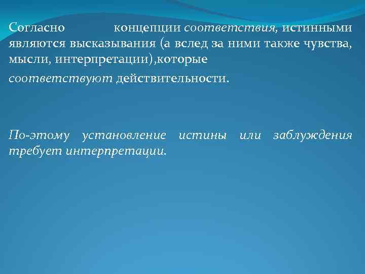Согласно концепции соответствия, истинными являются высказывания (а вслед за ними также чувства, мысли, интерпретации),
