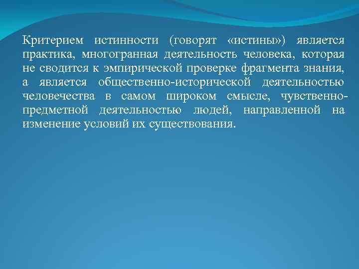 Критерием истинности (говорят «истины» ) является практика, многогранная деятельность человека, которая не сводится к