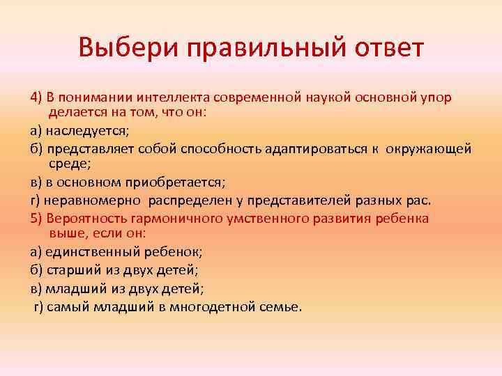 Выбери правильный ответ 4) В понимании интеллекта современной наукой основной упор делается на том,