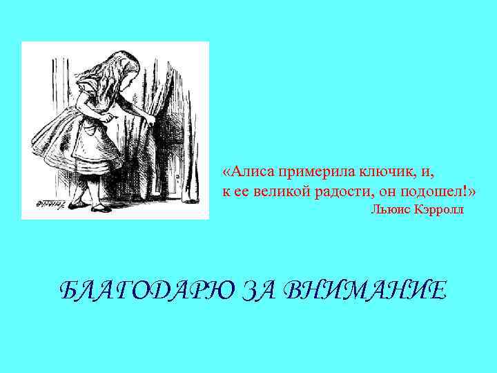  «Алиса примерила ключик, и, к ее великой радости, он подошел!» Льюис Кэрролл БЛАГОДАРЮ