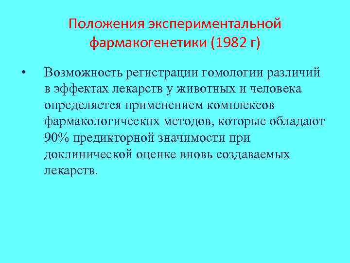 Положения экспериментальной фармакогенетики (1982 г) • Возможность регистрации гомологии различий в эффектах лекарств у