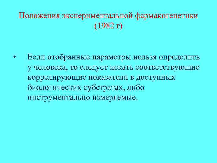 Положения экспериментальной фармакогенетики (1982 г) • Если отобранные параметры нельзя определить у человека, то