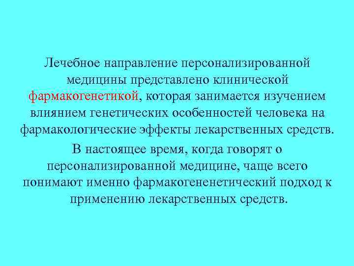 Лечебное направление персонализированной медицины представлено клинической фармакогенетикой, которая занимается изучением влиянием генетических особенностей человека