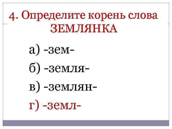 4. Определите корень слова ЗЕМЛЯНКА а) -земб) -земляв) -землянг) -земл- 