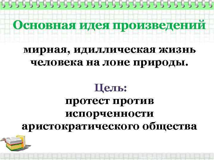 Основная идея произведений мирная, идиллическая жизнь человека на лоне природы. Цель: протест против испорченности