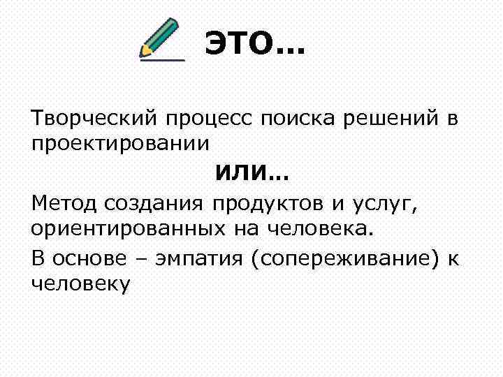 ЭТО… Творческий процесс поиска решений в проектировании ИЛИ… Метод создания продуктов и услуг, ориентированных