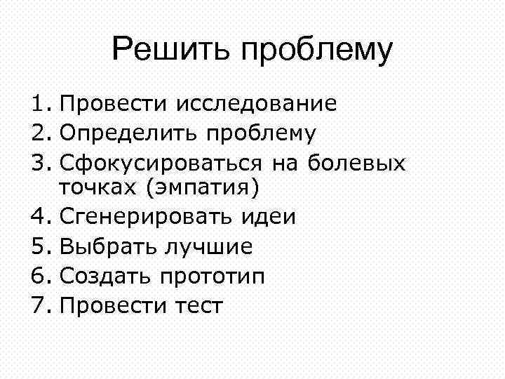 Решить проблему 1. Провести исследование 2. Определить проблему 3. Сфокусироваться на болевых точках (эмпатия)