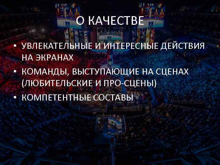 О КАЧЕСТВЕ • УВЛЕКАТЕЛЬНЫЕ И ИНТЕРЕСНЫЕ ДЕЙСТВИЯ НА ЭКРАНАХ • КОМАНДЫ, ВЫСТУПАЮЩИЕ НА СЦЕНАХ