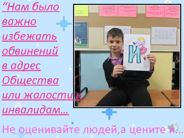 “Нам было важно избежать обвинений в адрес Общества или жалости к инвалидам… Не оценивайте