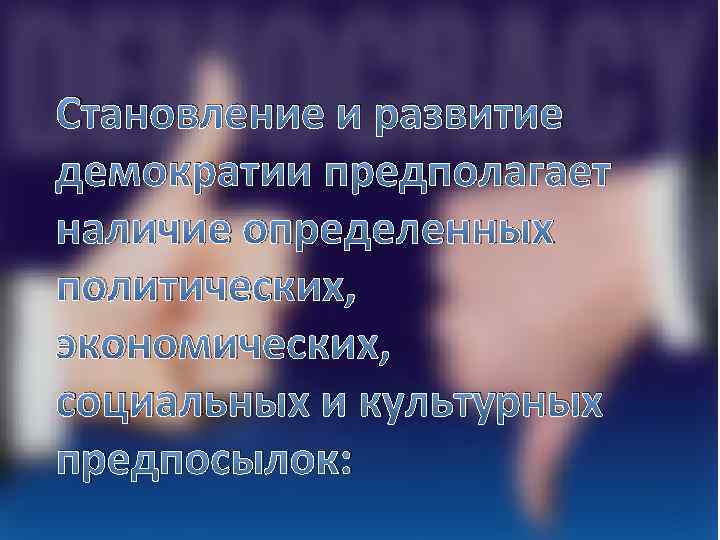 Становление и развитие демократии предполагает наличие определенных политических, экономических, социальных и культурных предпосылок: 