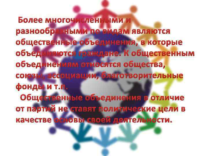  Более многочисленными и разнообразными по видам являются общественные объединения, в которые объединяются граждане.