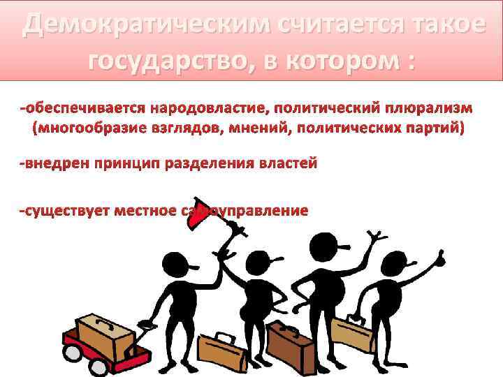  Демократическим считается такое государство, в котором : -обеспечивается народовластие, политический плюрализм (многообразие взглядов,